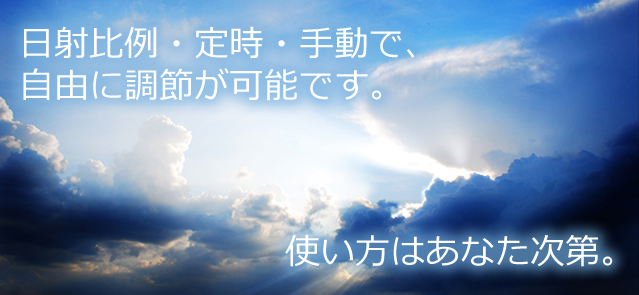 日射比例・定時・手動で、自由に調節が可能です。使い方はあなた次第。